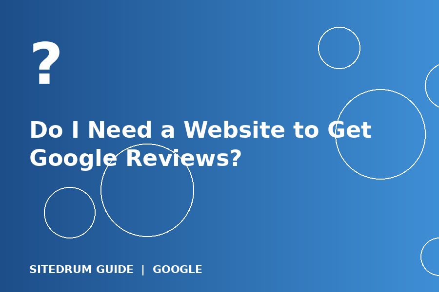 Do I Need a Website to Get Google Reviews?