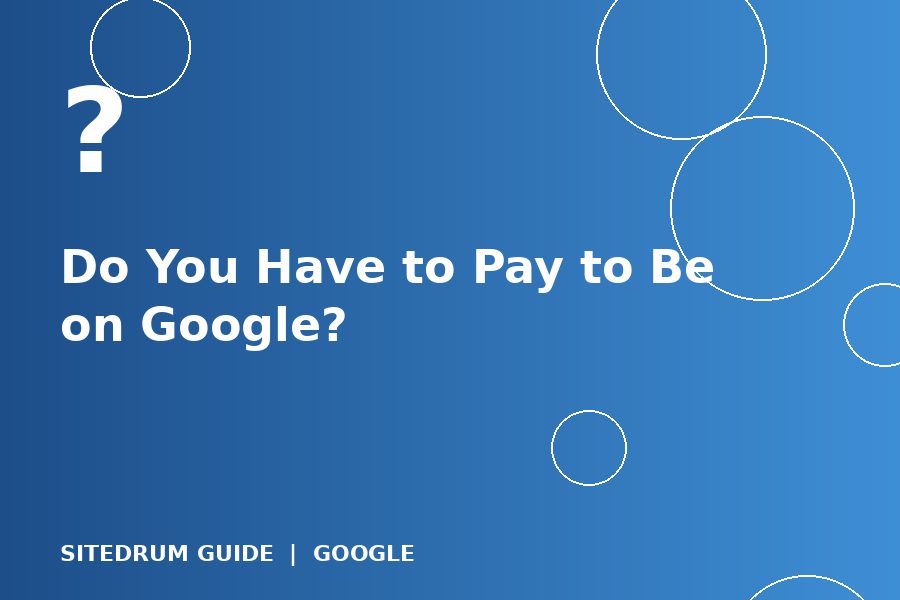 Do You Have to Pay to Be on Google? Free vs Paid Visibility