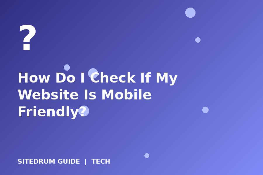 How Do I Check If My Website Is Mobile Friendly?