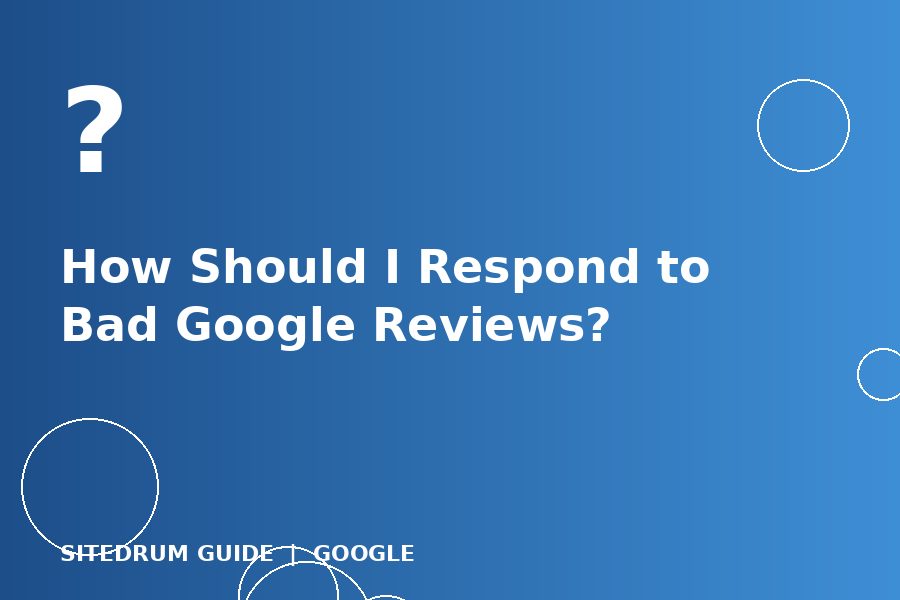 How Should I Respond to Bad Google Reviews?
