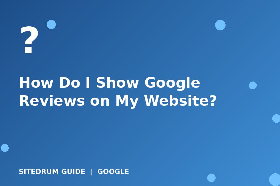 How Do I Show Google Reviews on My Website?