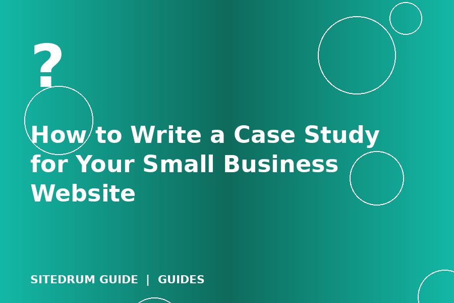 How to Write a Case Study for Your Small Business Website