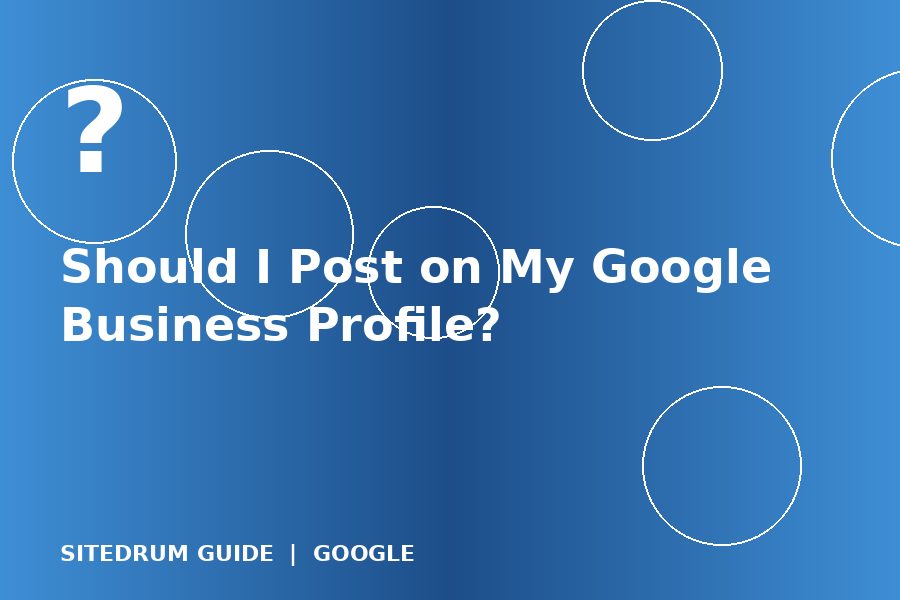 Should I Post on My Google Business Profile?