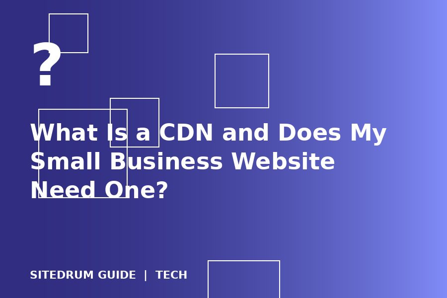 What Is a CDN and Does My Small Business Website Need One?