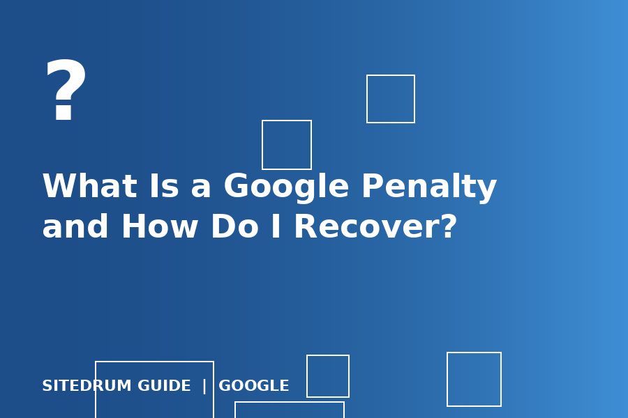 What Is a Google Penalty and How Do I Recover?