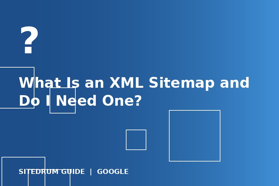 What Is an XML Sitemap and Do I Need One?