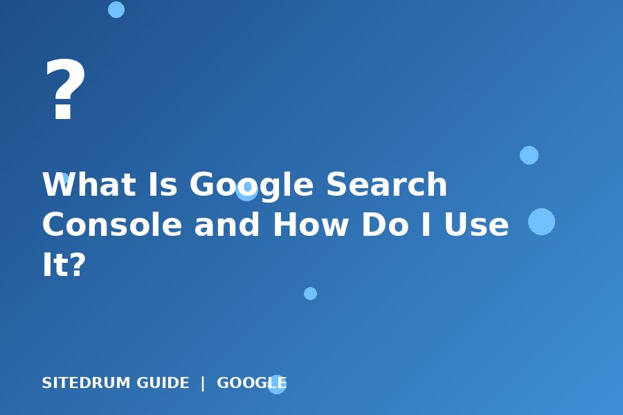 What Is Google Search Console and How Do I Use It?