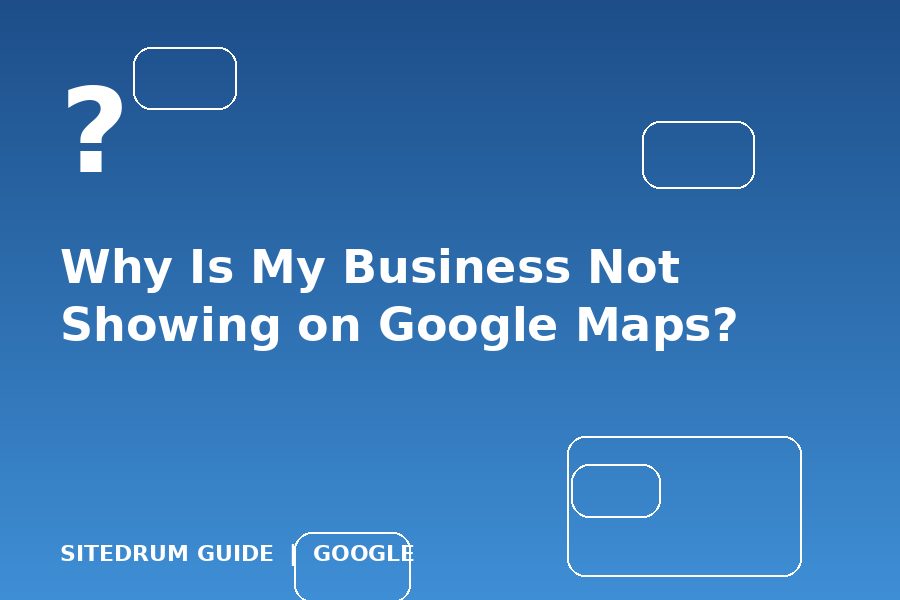 Why Is My Business Not Showing on Google Maps?